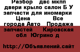 Разбор68 двс/мкпп/двери/крыло/салон Б/У запчасти для иномарки › Цена ­ 1 000 - Все города Авто » Продажа запчастей   . Кировская обл.,Югрино д.